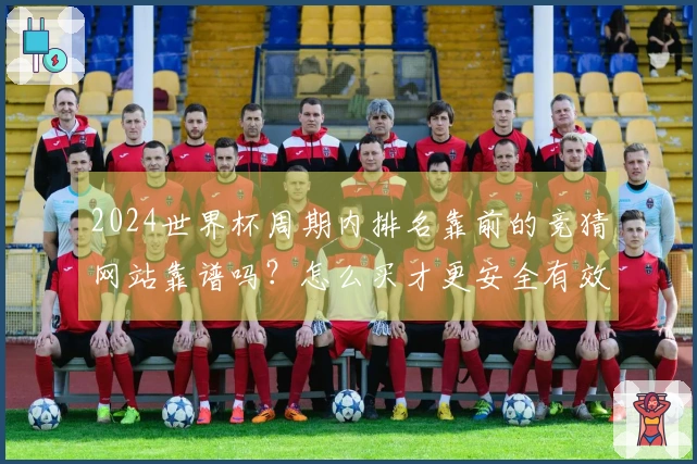 2024世界杯周期内排名靠前的竞猜网站靠谱吗？怎么买才更安全有效