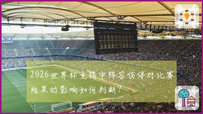 2026世界杯竞猜中阵容伤停对比赛结果的影响如何判断？