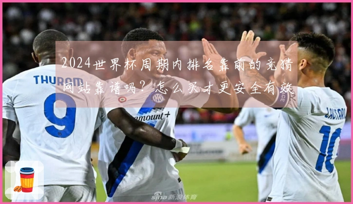 2024世界杯周期内排名靠前的竞猜网站靠谱吗？怎么买才更安全有效