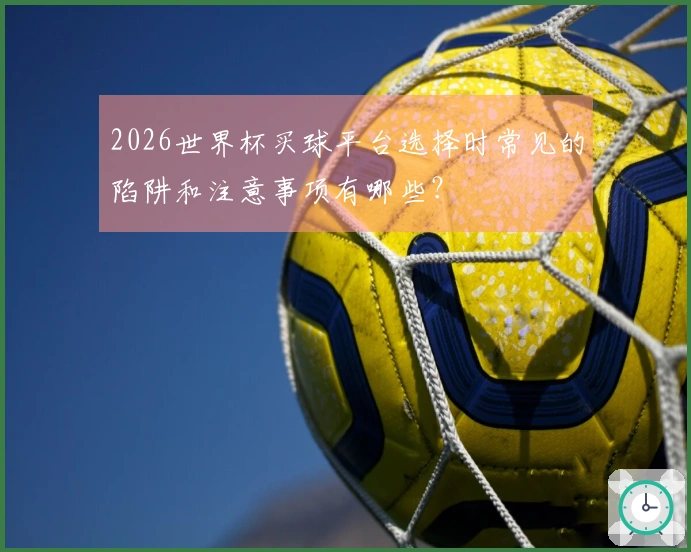 2026世界杯买球平台选择时常见的陷阱和注意事项有哪些？