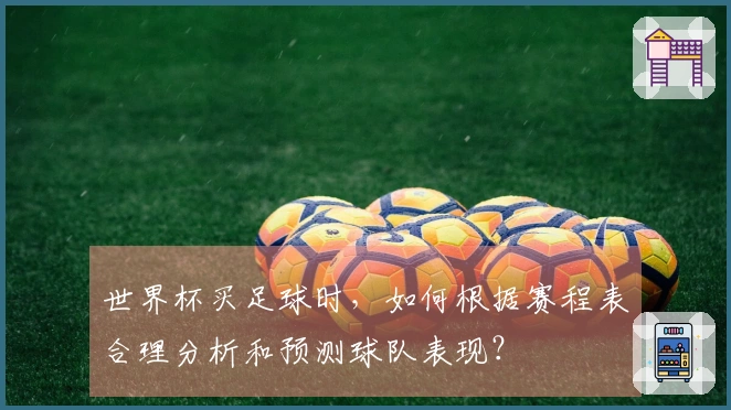 世界杯买足球时，如何根据赛程表合理分析和预测球队表现？