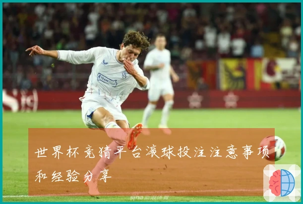 世界杯竞猜平台滚球投注注意事项和经验分享
