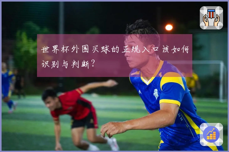 世界杯外围买球的正规入口该如何识别与判断？
